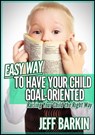 Easy Way To Have Your Child Goal-Oriented: Raising Your Child The Right Way - Jeff Barkin - 9781301693849