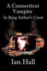 A Connecticut Vampire in King Arthur's Court - Ian Hall - 9781301711314