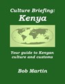 Culture Briefing: Kenya - Your Guide to the Culture and Customs of the Kenyan People - Bob Martin - 9781301744756