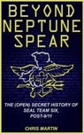 Beyond Neptune Spear: The (Open) Secret History of SEAL Team Six, Post-9/11 - Chris Martin - 9781301744879