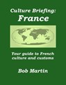 Culture Briefing: France - Your Guide to French Culture and Customs - Bob Martin - 9781301763405