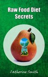 Raw Food Diet Secrets - Catherine Smith - 9781301776436