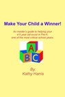 Make Your Child a Winner! An insider's guide to helping your 4-5 year old excel in Pre-K, one of the most critical school years. - Kathy Harris - 9781301790722