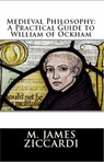 Medieval Philosophy: A Practical Guide to William of Ockham - M. James Ziccardi - 9781301806966