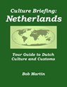 Culture Briefing: Netherlands - Your Guide to Dutch Culture and Customs - Bob Martin - 9781301835348