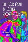 Life For Rent And Other Short Stories - Robert Bell - 9781301847075