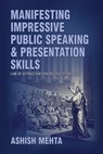 Manifesting Impressive Public Speaking and Presentation Skills - Ashish Mehta - 9781301928293