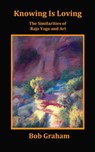 Knowing Is Loving, The Similarities of Raja Yoga and Art - Bob Graham - 9781301943043