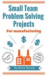 Small Team Problem Solving Projects For Manufacturing - Steve Harvey - 9781310002533