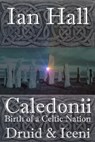 Caledonii: Birth of a Celtic Nation. Druid & Iceni - Ian Hall - 9781310104688