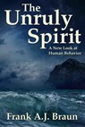 The Unruly Spirit: A New Look at Human Behavior - Frank A.J. Braun - 9781310149764