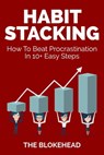 Habit Stacking: How To Beat Procrastination In 10+ Easy Steps - The Blokehead - 9781310156083