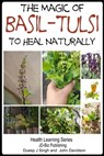 The Magic of Basil: Tulsi To Heal Naturally - Dueep Jyot Singh ; John Davidson - 9781310194764