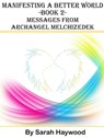 Manifesting a Better World: Book 2 - Messages from Archangel Melchizedek - Sarah Haywood - 9781310245169