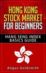 Hong Kong Stock Market for Beginners: Hang Seng Index Basics Guide - Angus Goldsmith - 9781310250439