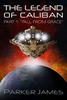The Legend of Caliban (Part 1) "Fall from Grace" - Parker James - 9781310426247