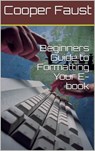 Beginners Guide to Formatting Your E-book - Cooper Faust - 9781310455193