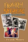 Frankly Speaking: A Collection of Essays, Writings and Rants - Frank Moore - 9781310529467