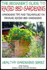 A Beginner’s Guide to Raised Bed Gardening: Gardening Tips and Techniques on Organic Raised Bed Gardening - Dueep Jyot Singh ; John Davidson - 9781310551970