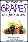 The Magic of Grapes To Cure and Heal - Dueep Jyot Singh ; John Davidson - 9781310563591