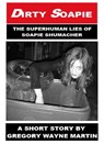 Dirty Soapie: The Superhuman Lies of Soapie Shumacher - Gregory Wayne Martin - 9781310576379