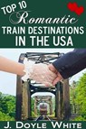 Top 10 Romantic Train Destinations in the USA - J Doyle White - 9781310611834