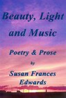 Beauty, Light and Music, Poetry and Prose - Susan Frances Edwards - 9781310748424