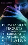 Persuasion Secrets of the World’s Most Charismatic & Influential Villains - Ben Settle - 9781310757037
