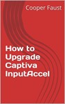 How to Upgrade Captiva InputAccel - Cooper Faust - 9781310834233