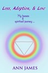 Loss, Adoption, & Love... My Human And Spiritual Journey - Ann James - 9781310855276
