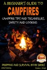 A Beginner's Guide to Campfires: Campfire Tips and Techniques, Safety and Cooking - Dueep J. Singh - 9781311010315