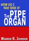 How Do I Make Sense of the Pipe Organ - Warren R. Johnson - 9781311028013