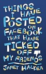 Things I Have Posted on Facebook that Have Ticked Off My Friends - Janet Walker - 9781311051288