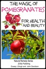 The Magic of Pomegranates For Health and Beauty - Dueep Jyot Singh ; John Davidson - 9781311055361