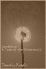 Dandelion: A Tale of the Otherworld - Timothy Knight - 9781311144843