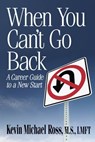 When You Can't Go Back: A Career Guide to a New Start - Kevin Michael Ross, M.S., LMFT - 9781311146687