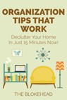 Organization Tips That Work : Declutter Your Home In Just 15 Minutes Now! - The Blokehead - 9781311187109
