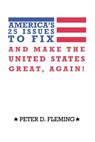 America’s 25 Issues To Fix And Make The United States Great, Again! - Peter D. Fleming - 9781311188168