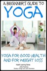 A Beginner’s Guide to Yoga: Yoga for Good Health and for Weight Loss - Dueep Jyot Singh ; John Davidson - 9781311202567