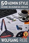 50 Admin Style Home Business Ideas - Wolfgang Riebe - 9781311235732