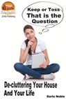 Keep or Toss? That is the Question: De-cluttering Your House and Your Life - Darla Noble - 9781311254122