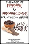 The Magic of Pepper and Peppercorns For Healing and Cooking - Dueep Jyot Singh ; John Davidson - 9781311296399