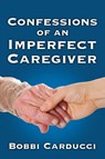 Confessions of an Imperfect Caregiver - Bobbi Carducci - 9781311318633