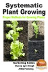 Systematic Plant Growing: Proper Methods for Growing Plants - Dueep Jyot Singh - 9781311359087