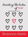 Breaking the Rules of Grief, A Bereaved Mother's Journey - Shannon Harris - 9781311392220