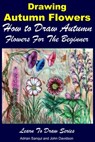 Drawing Autumn Flowers: How to Draw Autumn Flowers For the Beginner - Adrian Sanqui ; John Davidson - 9781311519283