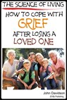 The Science of Living How to Cope with Grief After Losing a Loved One - John Davidson - 9781311541970
