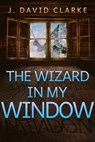 The Wizard in My Window - J. David Clarke - 9781311550668