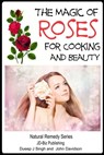 The Magic of Roses For Cooking and Beauty - Dueep Jyot Singh ; John Davidson - 9781311602237