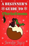 A Beginner's Guide To Christmas - Jennifer Joyce - 9781311721617